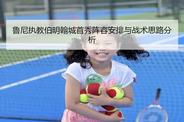 鲁尼执教伯明翰城首秀阵容安排与战术思路分析